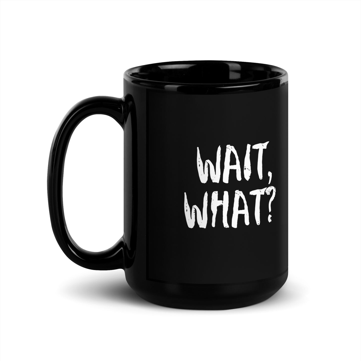 Black Glossy 15oz Mug Wait, What?