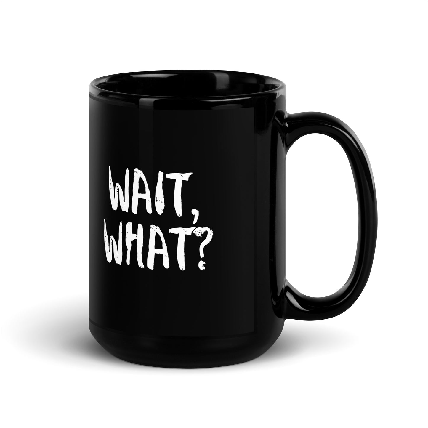 Black Glossy 15oz Mug Wait, What?